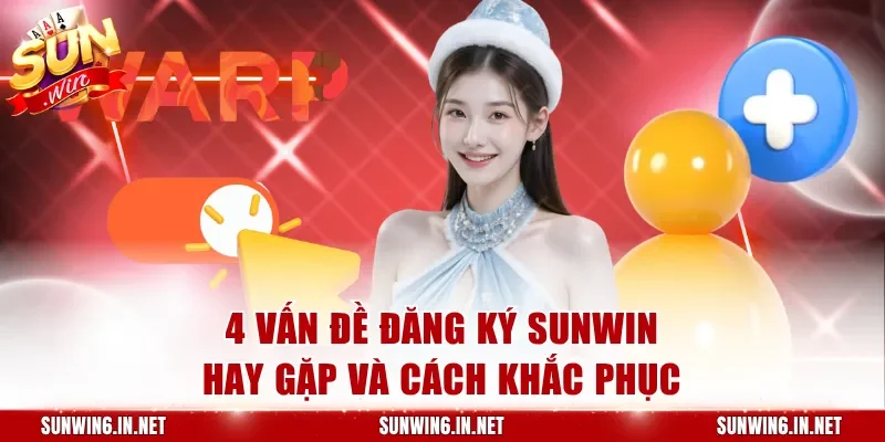 4 vấn đề đăng ký Sunwin hay gặp và cách khắc phục