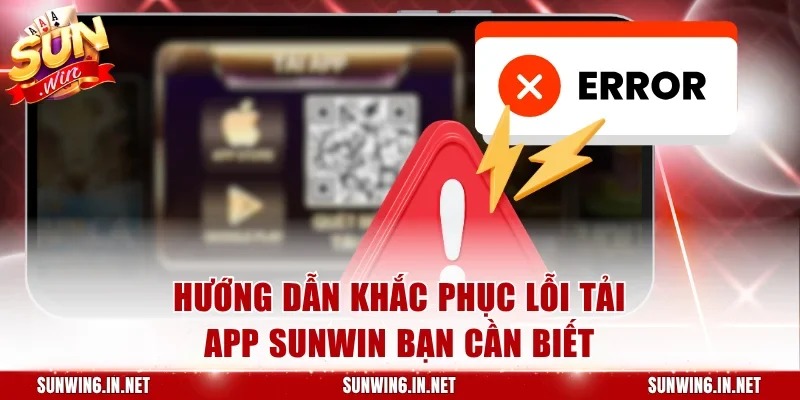 Khắc phục lỗi tải app Sunwin bạn cần biết