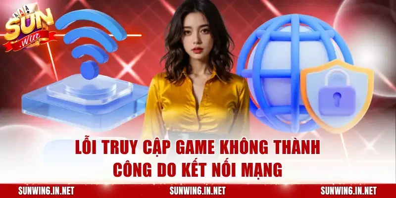 Lỗi truy cập game không thành công do kết nối mạng