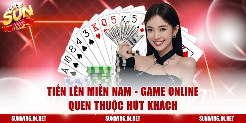 Tiến Lên Miền Nam - Game online quen thuộc hút khách