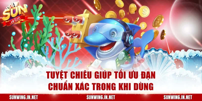 Tuyệt chiêu giúp tối ưu đạn chuẩn xác trong quá trình dùng